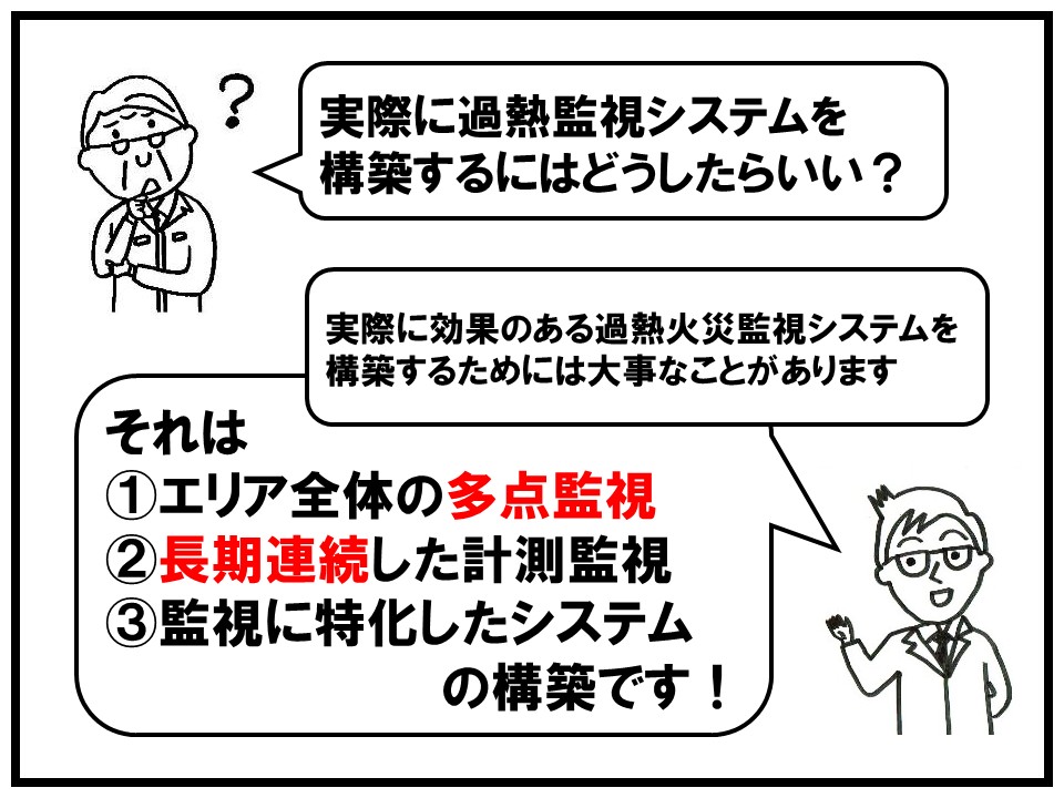 過熱監視システムを構築するために３つのポイントがあります。①エリア全体の多点監視➁長期連続した計測監視③監視に特化したシステム、これらの構築です。